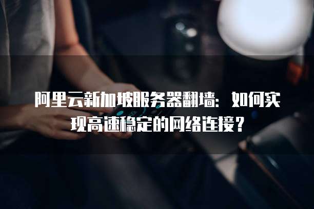 阿里云新加坡服务器翻墙：如何实现高速稳定的网络连接？