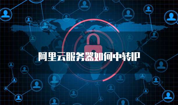 阿里云服务器如何中转IP