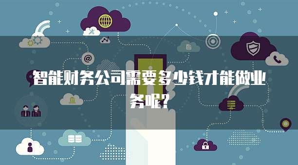 智能财务公司需要多少钱才能做业务呢？