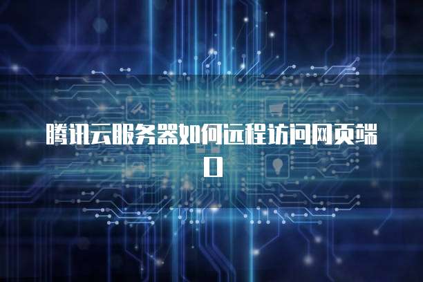 腾讯云服务器如何远程访问网页端口