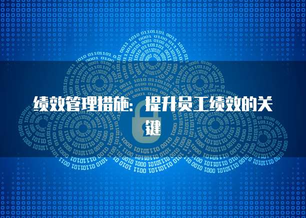 绩效管理措施：提升员工绩效的关键