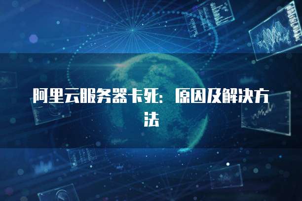 阿里云服务器卡死：原因及解决方法