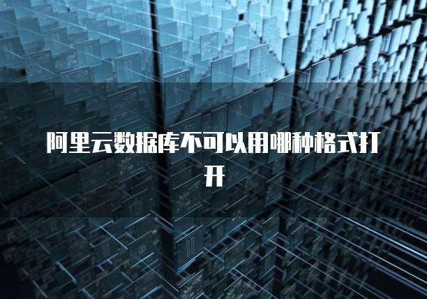 阿里云数据库不可以用哪种格式打开