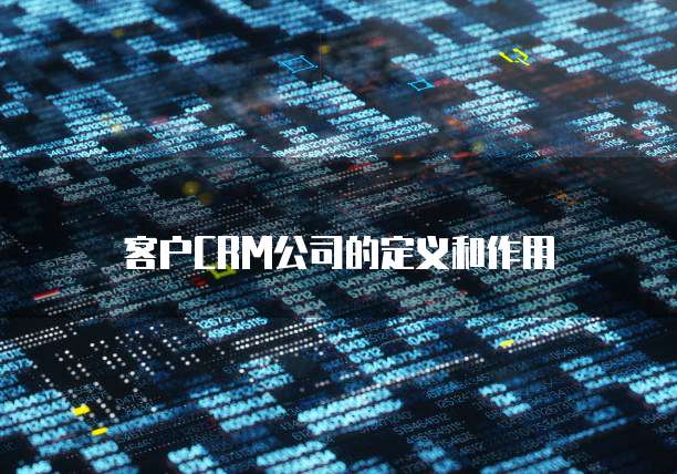 客户CRM公司的定义和作用