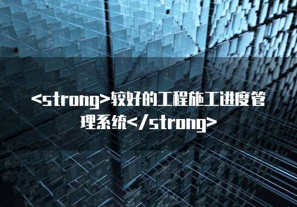 <strong>较好的工程施工进度管理系统</strong>