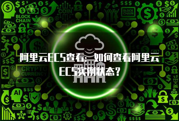 阿里云ECS查看：如何查看阿里云ECS实例状态？