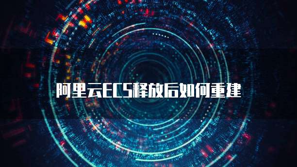 阿里云ECS释放后如何重建