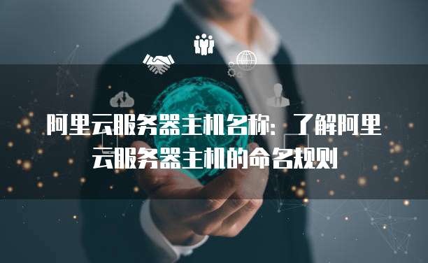 阿里云服务器主机名称：了解阿里云服务器主机的命名规则