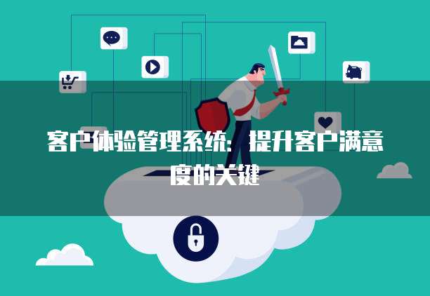 客户体验管理系统：提升客户满意度的关键