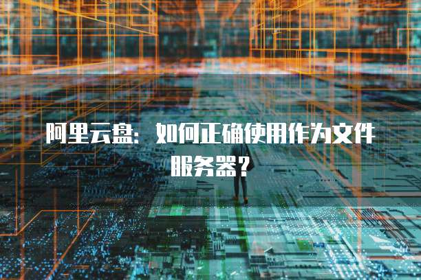 阿里云盘：如何正确使用作为文件服务器？