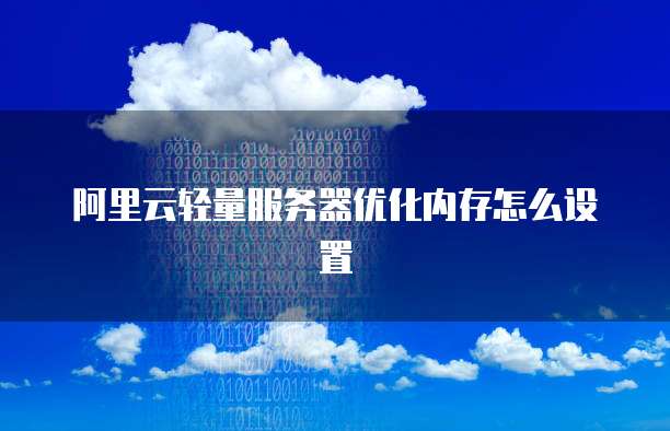 阿里云轻量服务器优化内存怎么设置