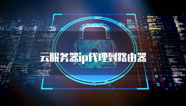 云服务器ip代理到路由器