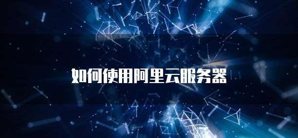 如何使用阿里云服务器