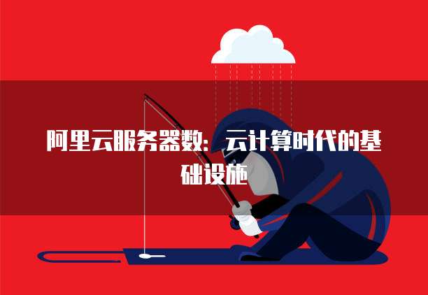 阿里云服务器数：云计算时代的基础设施