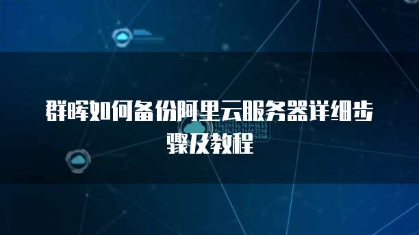 群晖如何备份阿里云服务器详细步骤及教程