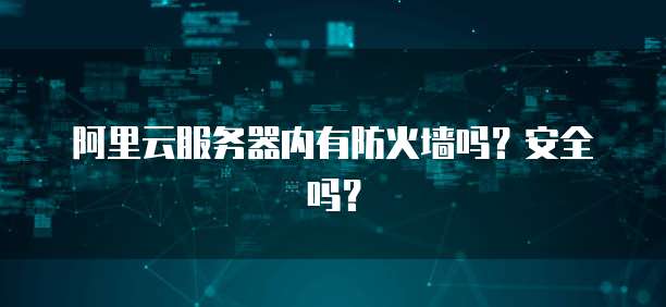 阿里云服务器内有防火墙吗？安全吗？