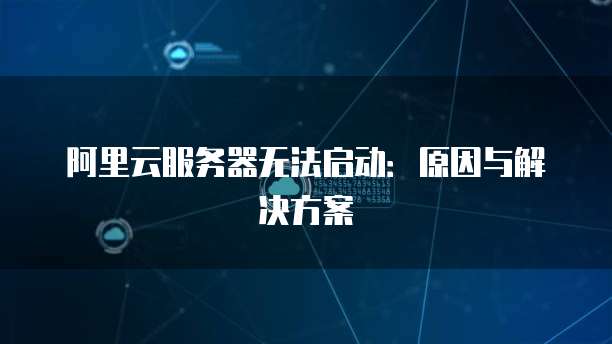 阿里云服务器无法启动：原因与解决方案