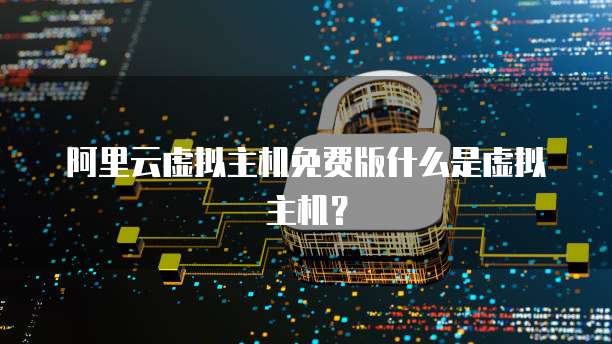 阿里云虚拟主机免费版什么是虚拟主机？