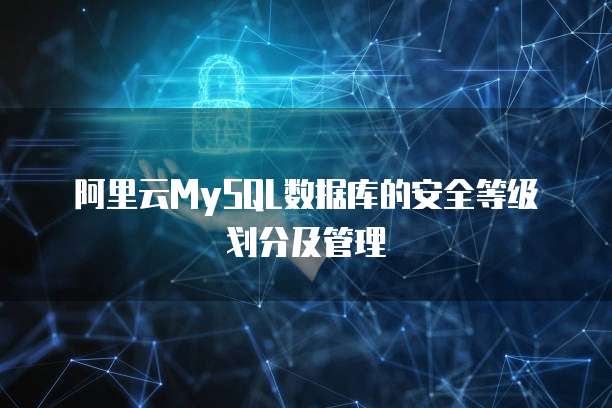 阿里云MySQL数据库的安全等级划分及管理
