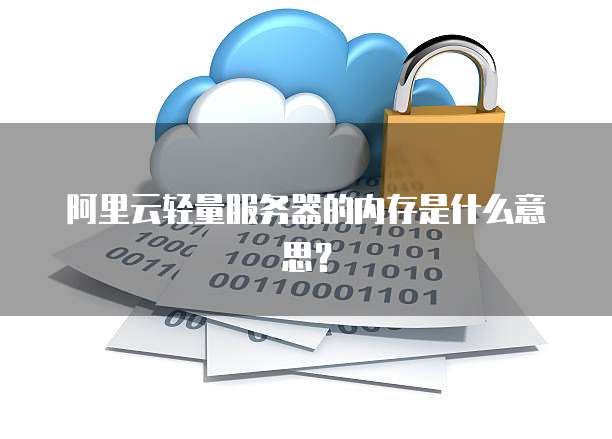 阿里云轻量服务器的内存是什么意思？