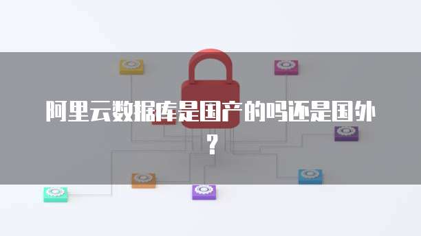 阿里云数据库是国产的吗还是国外？