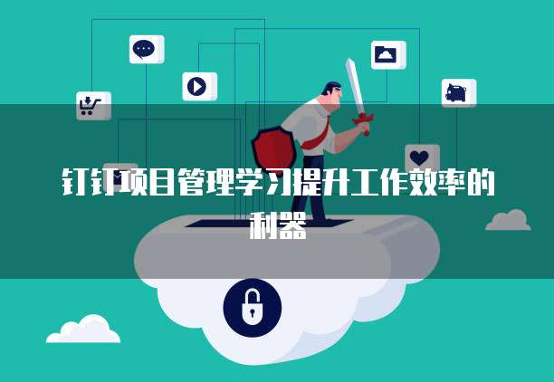 钉钉项目管理学习提升工作效率的利器