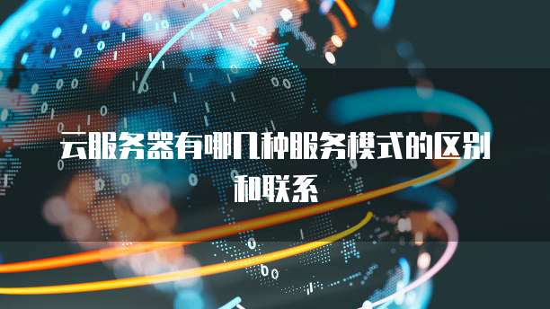 云服务器有哪几种服务模式的区别和联系