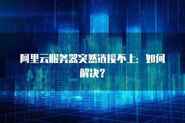 阿里云服务器突然链接不上：如何解决？