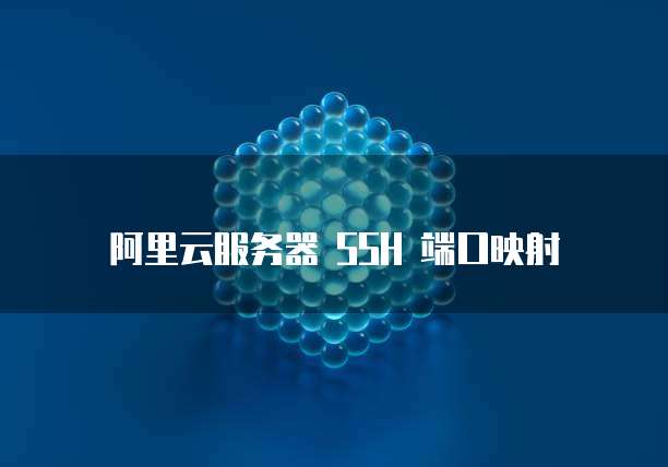 阿里云服务器 SSH 端口映射