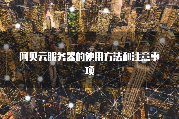 阿贝云服务器的使用方法和注意事项