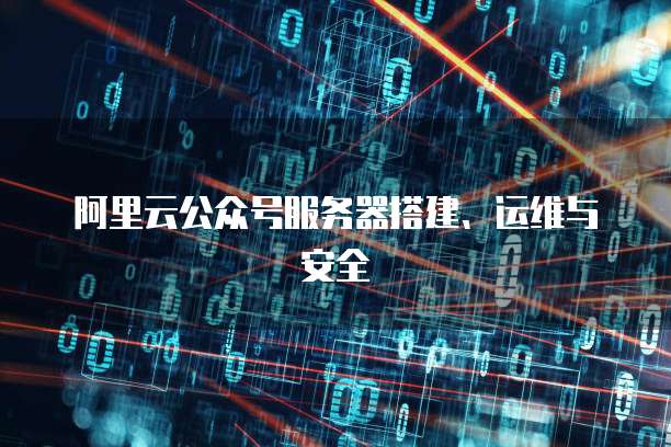 阿里云公众号服务器搭建、运维与安全