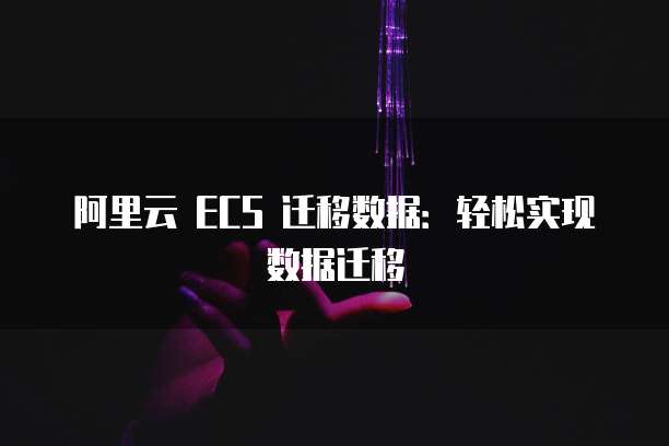 阿里云 ECS 迁移数据：轻松实现数据迁移