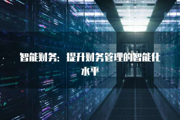 智能财务：提升财务管理的智能化水平