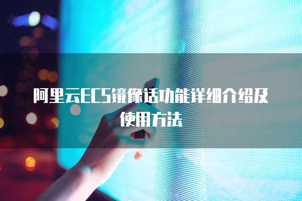 阿里云ECS镜像话功能详细介绍及使用方法