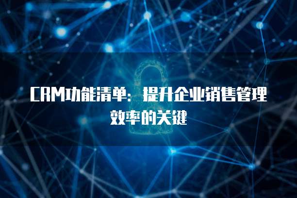 CRM功能清单：提升企业销售管理效率的关键