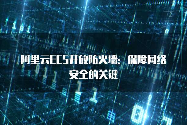 阿里云ECS开放防火墙：保障网络安全的关键