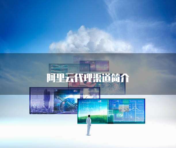 阿里云代理渠道简介