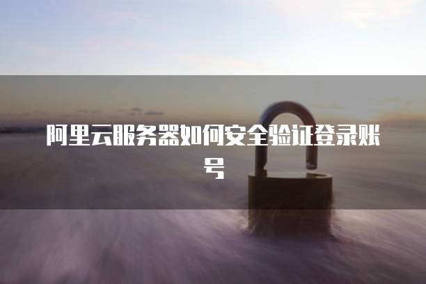 阿里云服务器如何安全验证登录账号