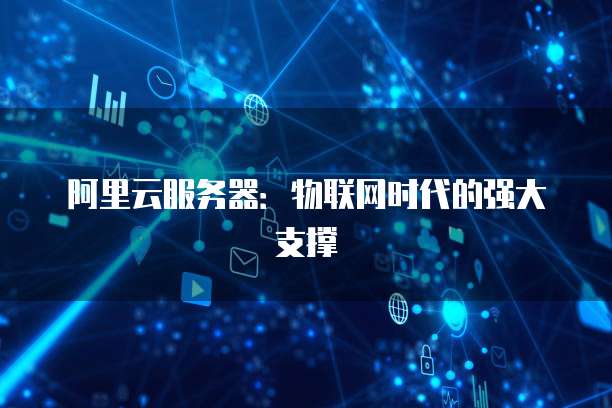 阿里云服务器：物联网时代的强大支撑