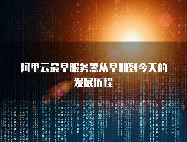 阿里云最早服务器从早期到今天的发展历程