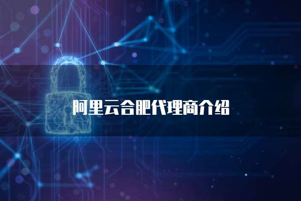 阿里云合肥代理商介绍