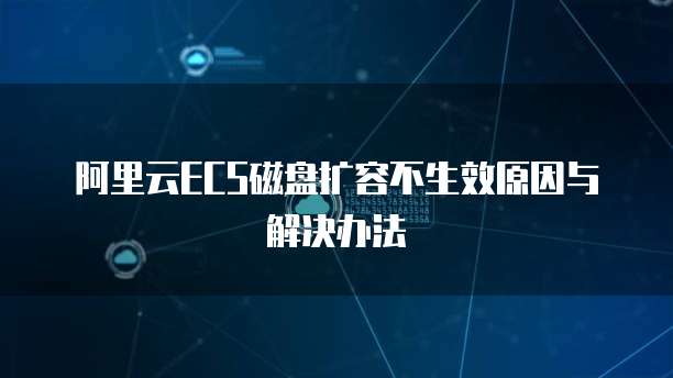 阿里云ECS磁盘扩容不生效原因与解决办法
