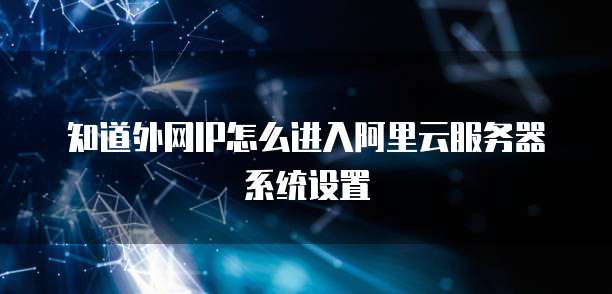 知道外网IP怎么进入阿里云服务器系统设置