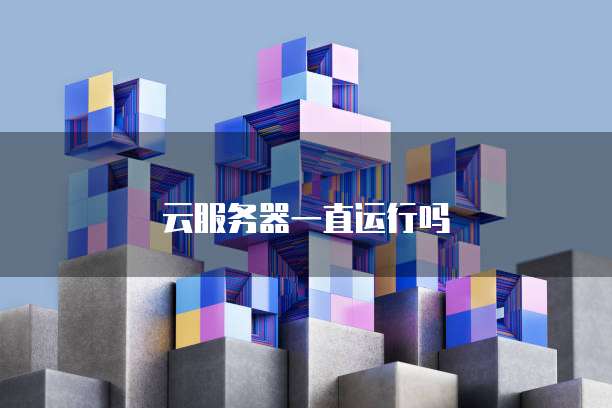 云服务器一直运行吗