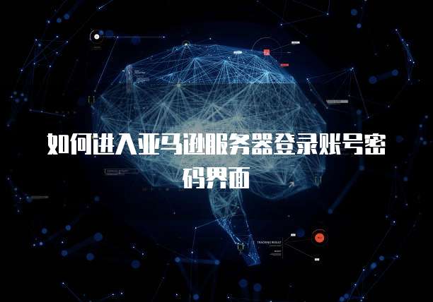 如何进入亚马逊服务器登录账号密码界面