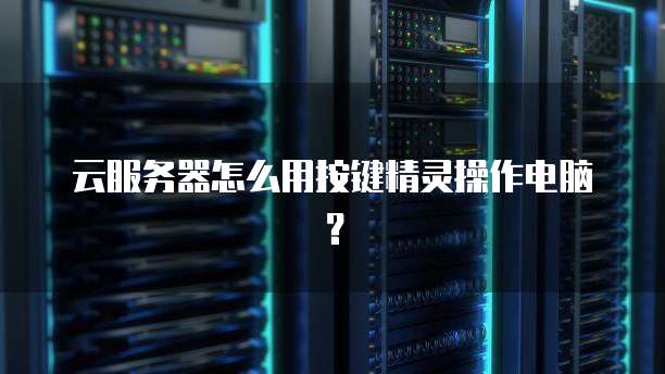 云服务器怎么用按键精灵操作电脑？