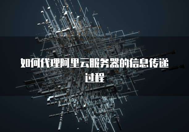 如何代理阿里云服务器的信息传递过程