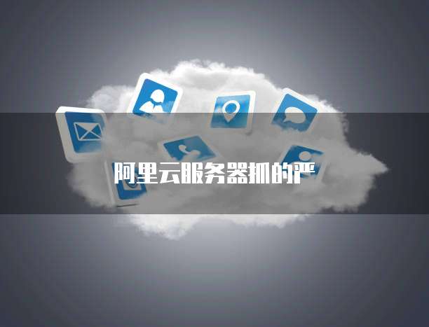 阿里云服务器抓的严