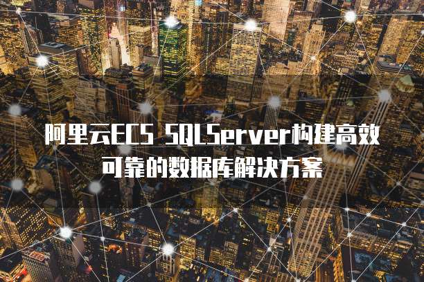 阿里云ECS SQLServer构建高效可靠的数据库解决方案