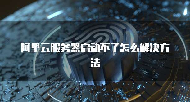 阿里云服务器启动不了怎么解决方法